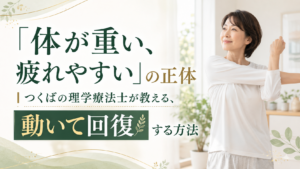 つくばKick&Coreの理学療法士が教える、疲れやすさを動いて回復する方法